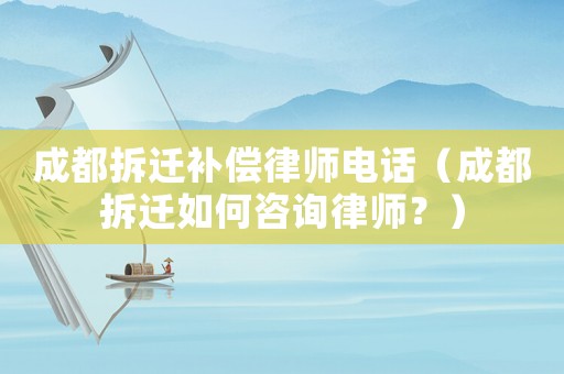 成都拆遷補償律師電話（成都拆遷如何咨詢律師？）