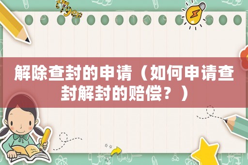 解除查封的申請（如何申請查封解封的賠償？）