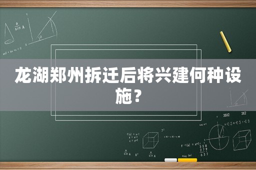 龍湖鄭州拆遷后將興建何種設(shè)施？