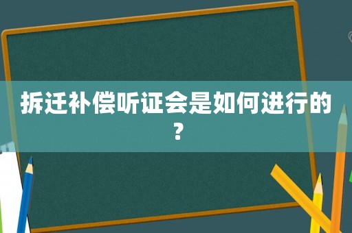 拆遷補償聽證會是如何進行的？