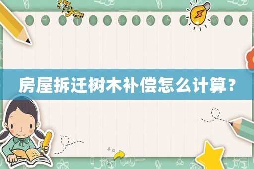 房屋拆遷樹木補償怎么計算？