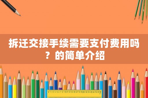 拆遷交接手續需要支付費用嗎？的簡單介紹
