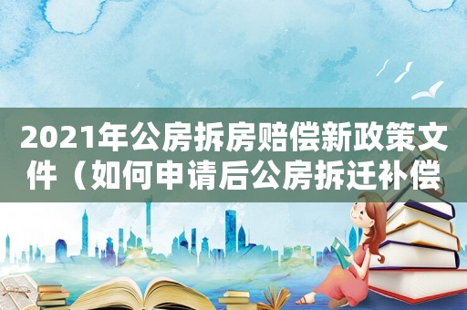 2021年公房拆房賠償新政策文件（如何申請(qǐng)后公房拆遷補(bǔ)償？）
