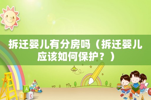 拆遷嬰兒有分房嗎（拆遷嬰兒應(yīng)該如何保護？）