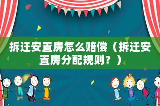 拆遷安置房怎么賠償（拆遷安置房分配規則？）