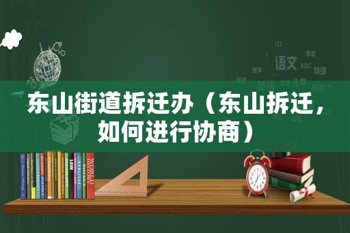 東山街道拆遷辦（東山拆遷，如何進行協(xié)商）