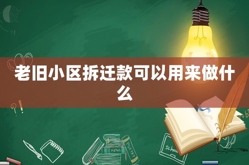 老舊小區(qū)拆遷款可以用來做什么