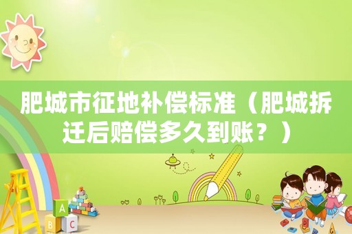 肥城市征地補償標準（肥城拆遷后賠償多久到賬？）