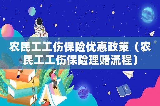 農(nóng)民工工傷保險優(yōu)惠政策（農(nóng)民工工傷保險理賠流程）