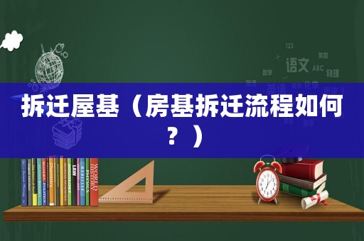 拆遷屋基（房基拆遷流程如何？）
