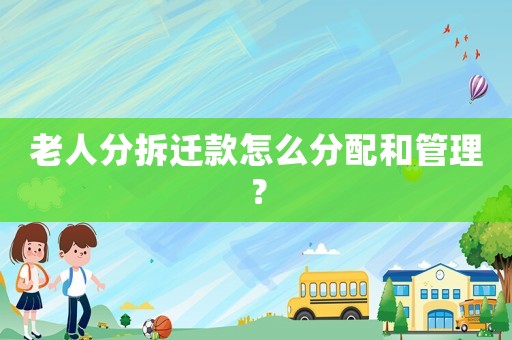 老人分拆遷款怎么分配和管理？