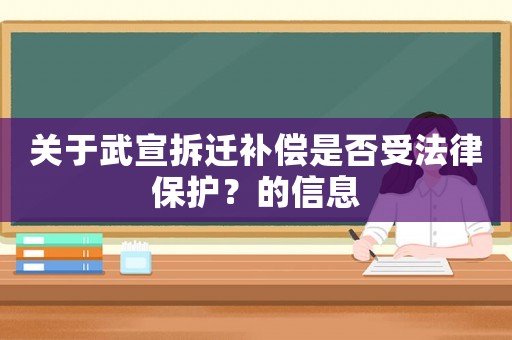 關(guān)于武宣拆遷補(bǔ)償是否受法律保護(hù)？的信息