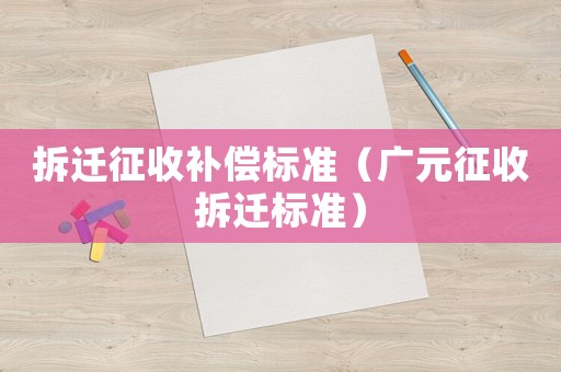 拆遷征收補償標準（廣元征收拆遷標準）