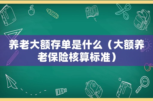 養老大額存單是什么（大額養老保險核算標準）