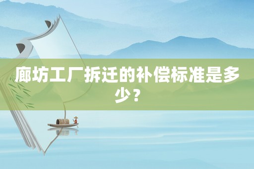 廊坊工廠拆遷的補償標準是多少？