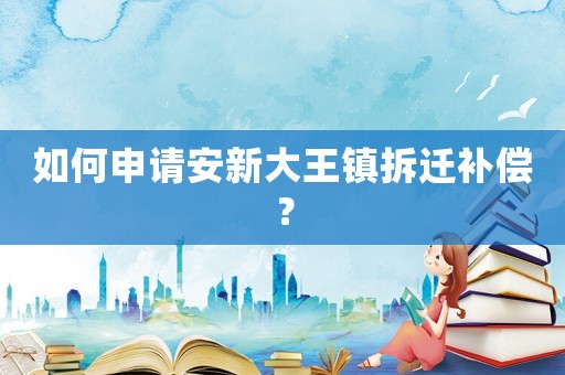 如何申請安新大王鎮(zhèn)拆遷補償？
