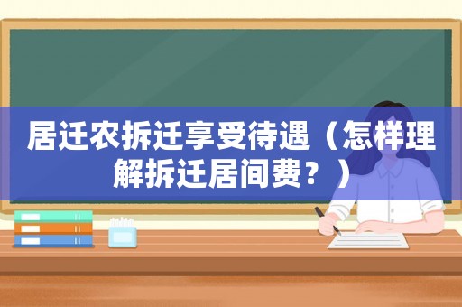 居遷農拆遷享受待遇（怎樣理解拆遷居間費？）