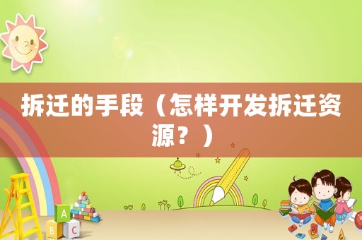 拆遷的手段（怎樣開發拆遷資源？）