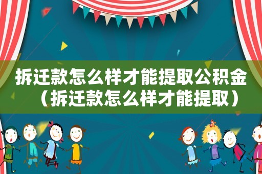 拆遷款怎么樣才能提取公積金（拆遷款怎么樣才能提取）