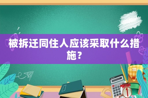 被拆遷同住人應該采取什么措施？
