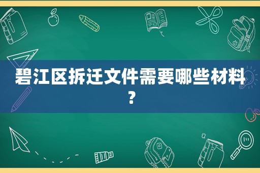 碧江區拆遷文件需要哪些材料？