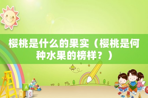 櫻桃是什么的果實（櫻桃是何種水果的榜樣？）