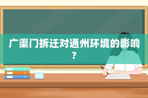 廣渠門拆遷對(duì)通州環(huán)境的影響?