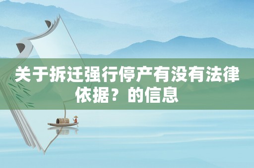 關(guān)于拆遷強(qiáng)行停產(chǎn)有沒(méi)有法律依據(jù)？的信息