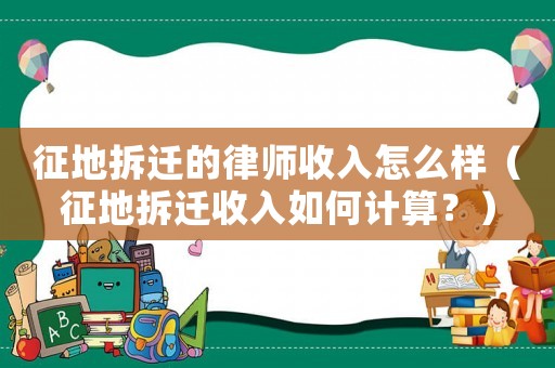 征地拆遷的律師收入怎么樣（征地拆遷收入如何計算？）