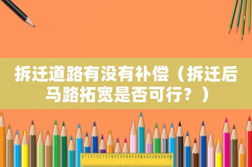 拆遷道路有沒有補償（拆遷后馬路拓寬是否可行？）