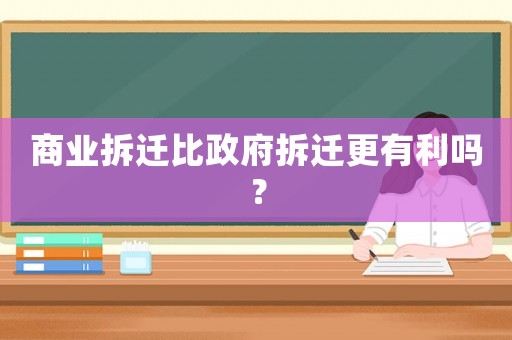 商業拆遷比政府拆遷更有利嗎？