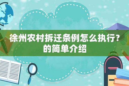 徐州農村拆遷條例怎么執行？的簡單介紹