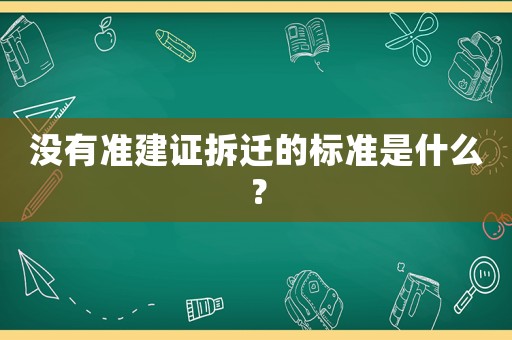 沒有準建證拆遷的標準是什么？