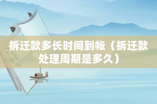 拆遷款多長時間到帳（拆遷款處理周期是多久）