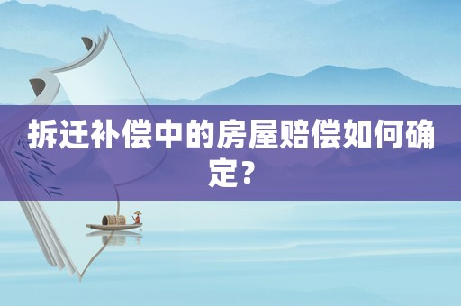 拆遷補償中的房屋賠償如何確定？