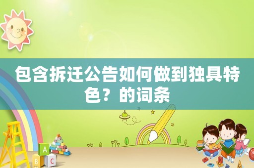 包含拆遷公告如何做到獨具特色？的詞條