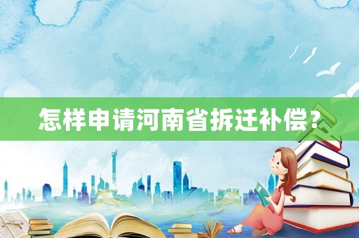 怎樣申請河南省拆遷補償？