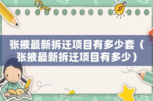 張掖最新拆遷項目有多少套（張掖最新拆遷項目有多少）