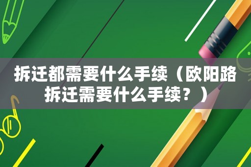 拆遷都需要什么手續（歐陽路拆遷需要什么手續？）