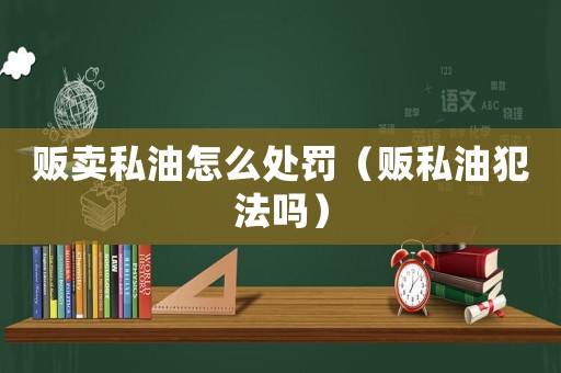 販賣(mài)私油怎么處罰（販私油犯法嗎）
