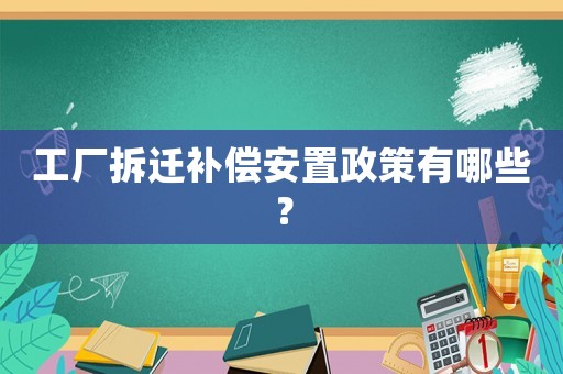 工廠拆遷補償安置政策有哪些？