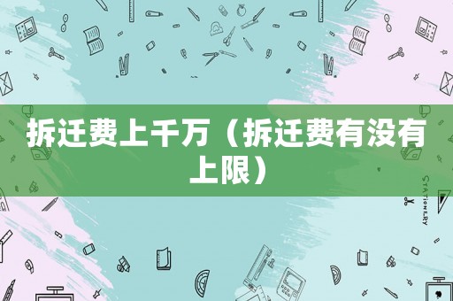 拆遷費上千萬（拆遷費有沒有上限）