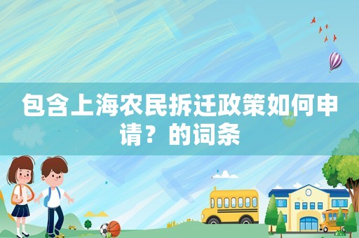 包含上海農(nóng)民拆遷政策如何申請？的詞條