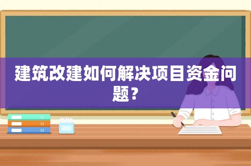 建筑改建如何解決項目資金問題？