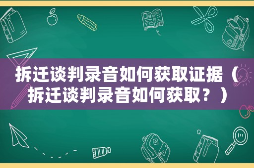 拆遷談判錄音如何獲取證據（拆遷談判錄音如何獲?。浚? title=