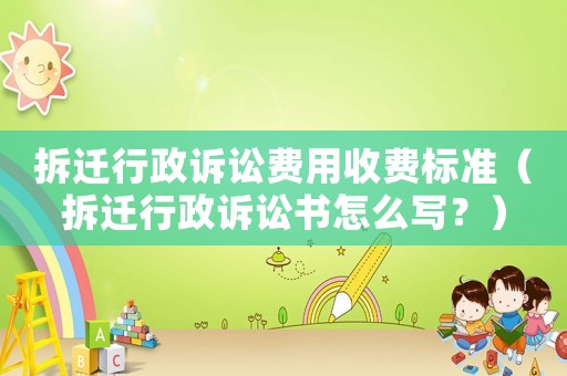 拆遷行政訴訟費用收費標準（拆遷行政訴訟書怎么寫？）