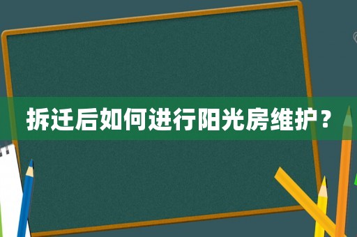 拆遷后如何進(jìn)行陽(yáng)光房維護(hù)？