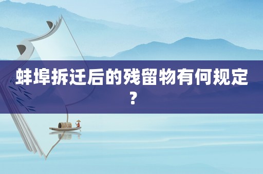 蚌埠拆遷后的殘留物有何規定？