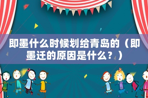 即墨什么時候劃給青島的（即墨遷的原因是什么？）