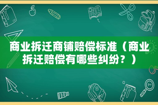 商業拆遷商鋪賠償標準（商業拆遷賠償有哪些糾紛？）